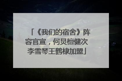 《我们的宿舍》阵容官宣，何炅檀健次李雪琴王鹤棣加盟