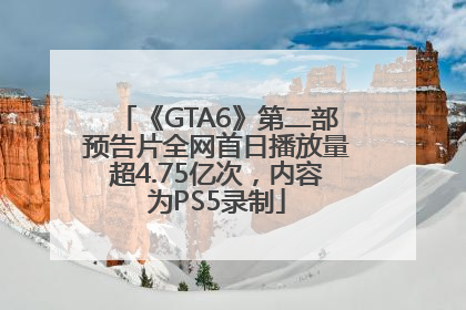 《GTA6》第二部预告片全网首日播放量超4.75亿次，内容为PS5录制
