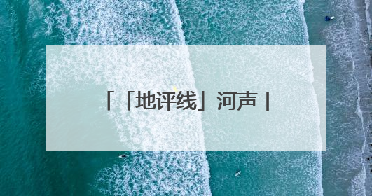 「地评线」河声丨打好防汛抗旱主动仗，筑牢水安全屏障