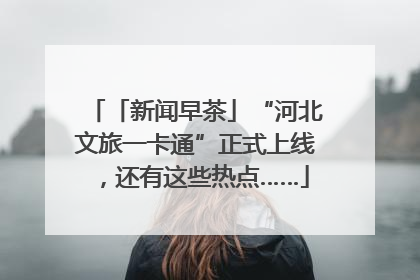 「新闻早茶」“河北文旅一卡通”正式上线，还有这些热点……