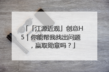 「江源近观」创意H5｜你能帮我找出问题，赢取勋章吗？