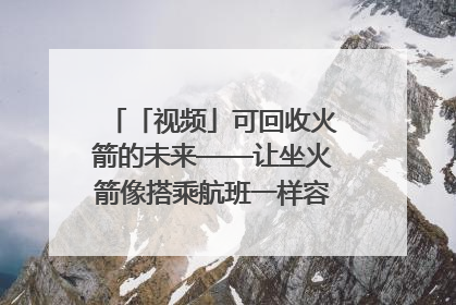 「视频」可回收火箭的未来——让坐火箭像搭乘航班一样容易｜路演记