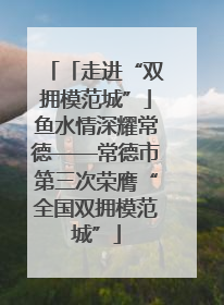 「走进“双拥模范城”」鱼水情深耀常德——常德市第三次荣膺“全国双拥模范城”