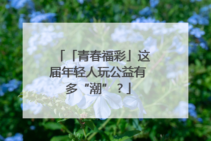 「青春福彩」这届年轻人玩公益有多“潮”？