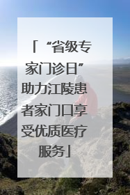 “省级专家门诊日”助力江陵患者家门口享受优质医疗服务