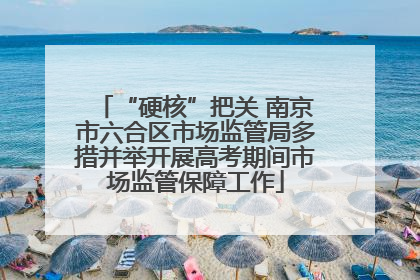 “硬核”把关 南京市六合区市场监管局多措并举开展高考期间市场监管保障工作