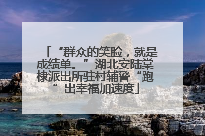 “群众的笑脸，就是成绩单。”湖北安陆棠棣派出所驻村辅警“跑”出幸福加速度