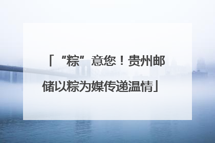 “粽”意您！贵州邮储以粽为媒传递温情