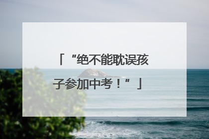 “绝不能耽误孩子参加中考！”