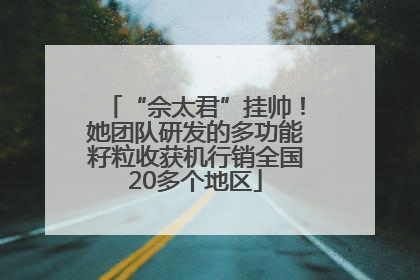 “佘太君”挂帅！她团队研发的多功能籽粒收获机行销全国20多个地区