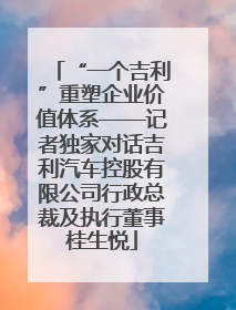 “一个吉利”重塑企业价值体系——记者独家对话吉利汽车控股有限公司行政总裁及执行董事桂生悦