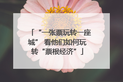 “一张票玩转一座城” 看他们如何玩转“票根经济”