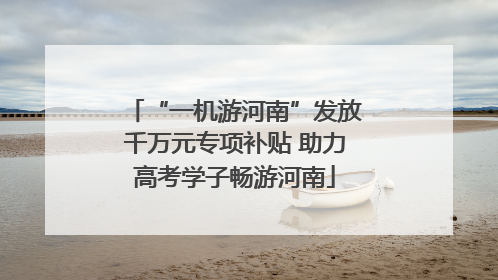 “一机游河南”发放千万元专项补贴 助力高考学子畅游河南