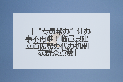 “专员帮办”让办事不再难！临邑县建立首席帮办代办机制获群众点赞