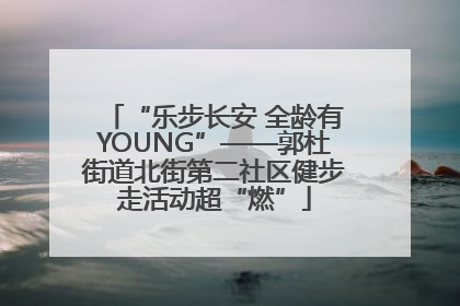 “乐步长安 全龄有YOUNG”——郭杜街道北街第二社区健步走活动超“燃”