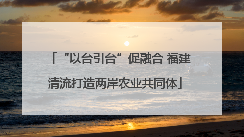 “以台引台”促融合 福建清流打造两岸农业共同体