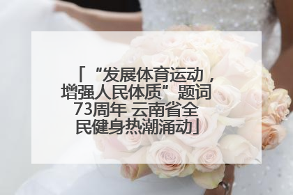 “发展体育运动，增强人民体质”题词73周年 云南省全民健身热潮涌动
