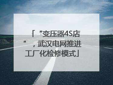 “变压器4S店”，武汉电网推进工厂化检修模式