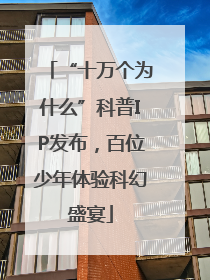 “十万个为什么”科普IP发布，百位少年体验科幻盛宴