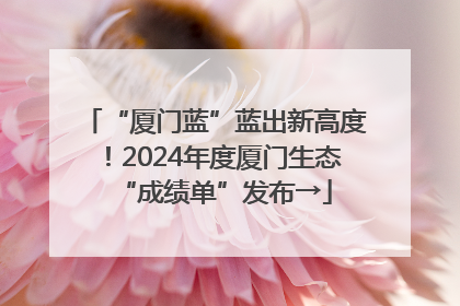 “厦门蓝”蓝出新高度！2024年度厦门生态“成绩单”发布→