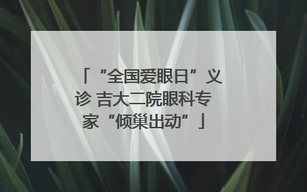 “全国爱眼日”义诊 吉大二院眼科专家“倾巢出动”
