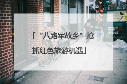 “八路军故乡”抢抓红色旅游机遇