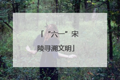 “六一”宋陵寻溯文明