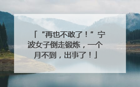 “再也不敢了！”宁波女子倒走锻炼，一个月不到，出事了！