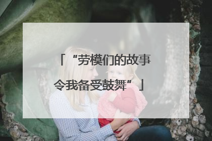“劳模们的故事令我备受鼓舞”