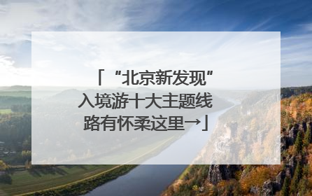 “北京新发现”入境游十大主题线路有怀柔这里→