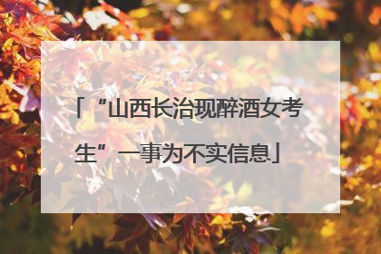 “山西长治现醉酒女考生”一事为不实信息