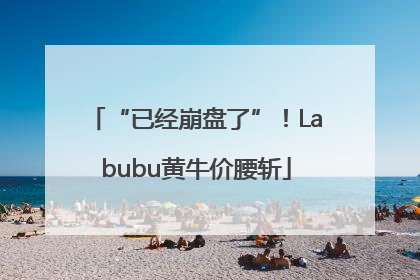 “已经崩盘了”！Labubu黄牛价腰斩