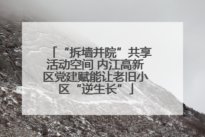 “拆墙并院”共享活动空间 内江高新区党建赋能让老旧小区“逆生长”