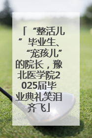 “整活儿”毕业生、“宠孩儿”的院长，豫北医学院2025届毕业典礼笑泪齐飞
