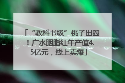 “教科书级”桃子出圈！广水胭脂红年产值4.5亿元，线上卖爆