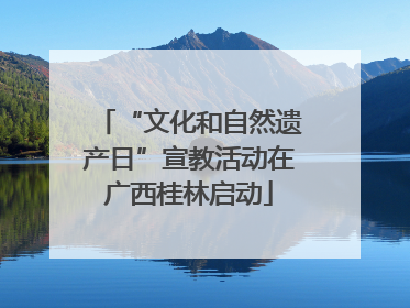 “文化和自然遗产日”宣教活动在广西桂林启动