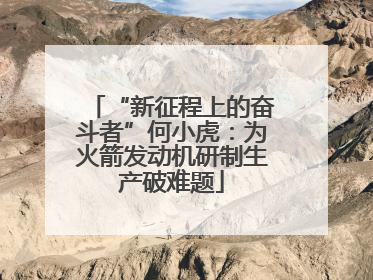“新征程上的奋斗者”何小虎：为火箭发动机研制生产破难题
