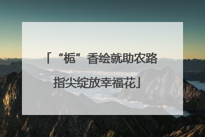 “栀”香绘就助农路 指尖绽放幸福花
