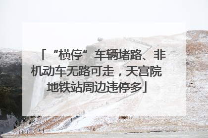 “横停”车辆堵路、非机动车无路可走，天宫院地铁站周边违停多