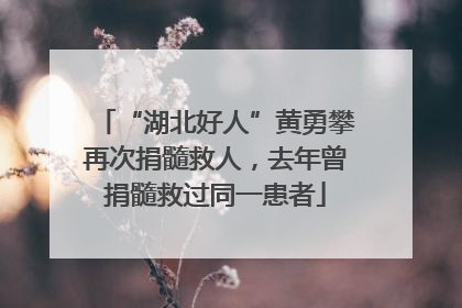 “湖北好人”黄勇攀再次捐髓救人，去年曾捐髓救过同一患者