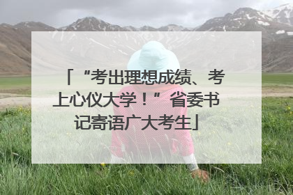 “考出理想成绩、考上心仪大学！”省委书记寄语广大考生
