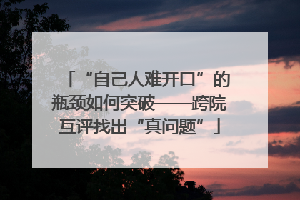 “自己人难开口”的瓶颈如何突破——跨院互评找出“真问题”