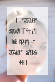 “苏超”燃动千年古城 跟着“苏超”游扬州