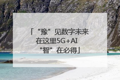“豫”见数字未来 在这里5G+AI“智”在必得