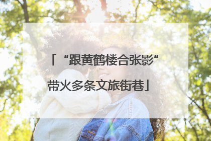 “跟黄鹤楼合张影”带火多条文旅街巷