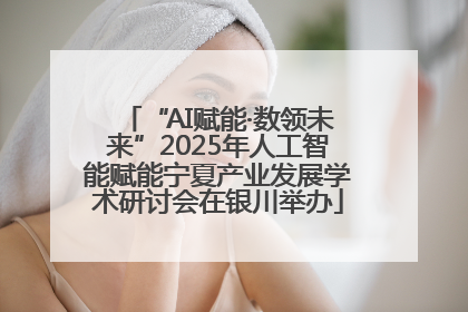 “AI赋能·数领未来”2025年人工智能赋能宁夏产业发展学术研讨会在银川举办