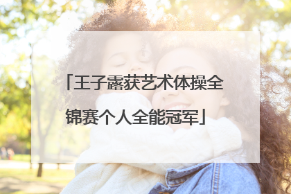 王子露获艺术体操全锦赛个人全能冠军