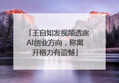 王自如发视频透露AI创业方向，称离开格力有遗憾