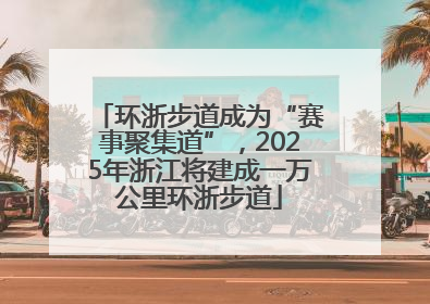 环浙步道成为“赛事聚集道”，2025年浙江将建成一万公里环浙步道