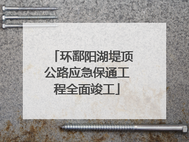 环鄱阳湖堤顶公路应急保通工程全面竣工